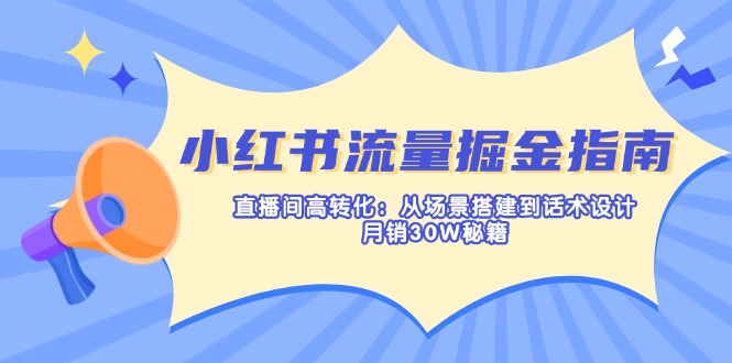 （14174期）小红书流量掘金指南：直播间高转化：从场景搭建到话术设计，月销30W秘籍-轻创终点站